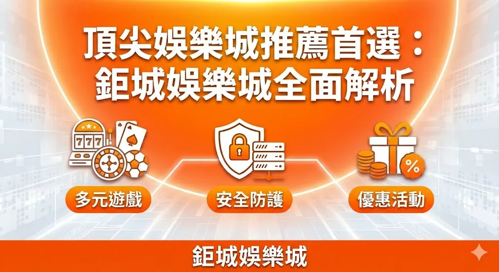 頂尖娛樂城推薦首選：鉅城娛樂城全面解析｜多元遊戲、安全防護、優惠活動一次到位