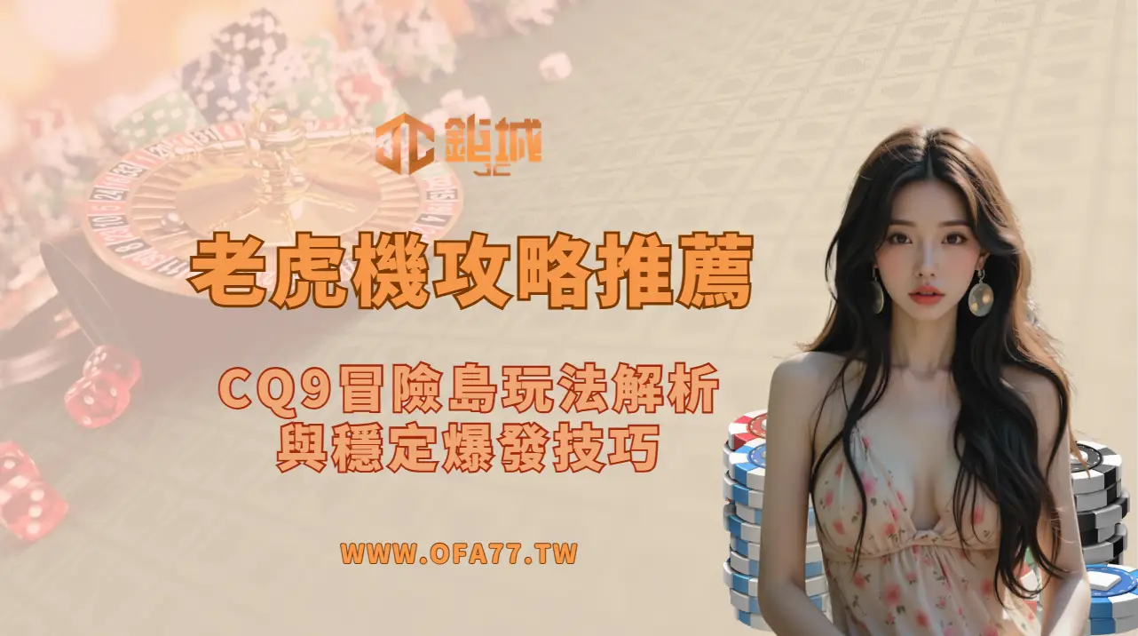 老虎機攻略推薦:CQ9冒險島玩法解析與穩定爆發技巧(2026完整指南)