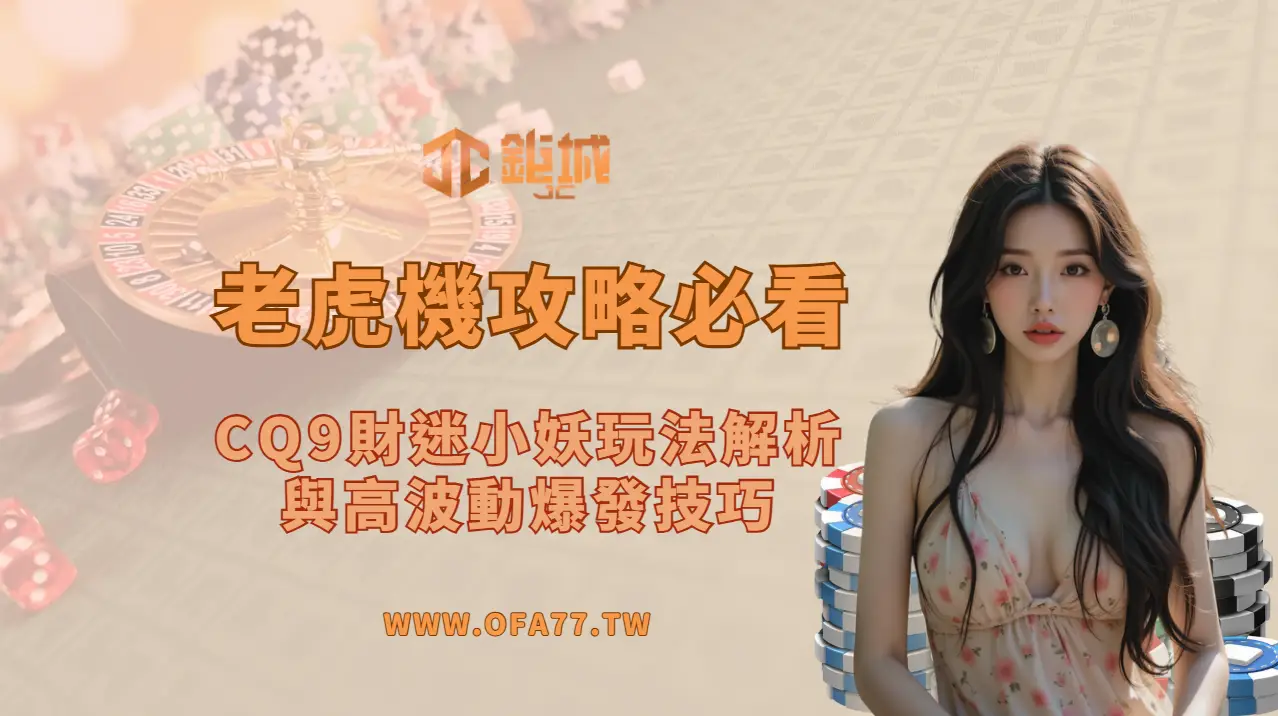 老虎機攻略必看:CQ9財迷小妖玩法解析與高波動爆發技巧(2026完整指南)