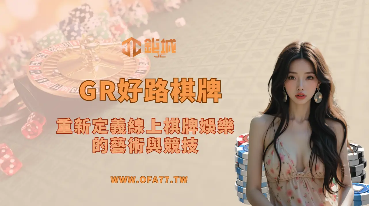 ♣️ GR好路棋牌:重新定義線上棋牌娛樂的藝術與競技