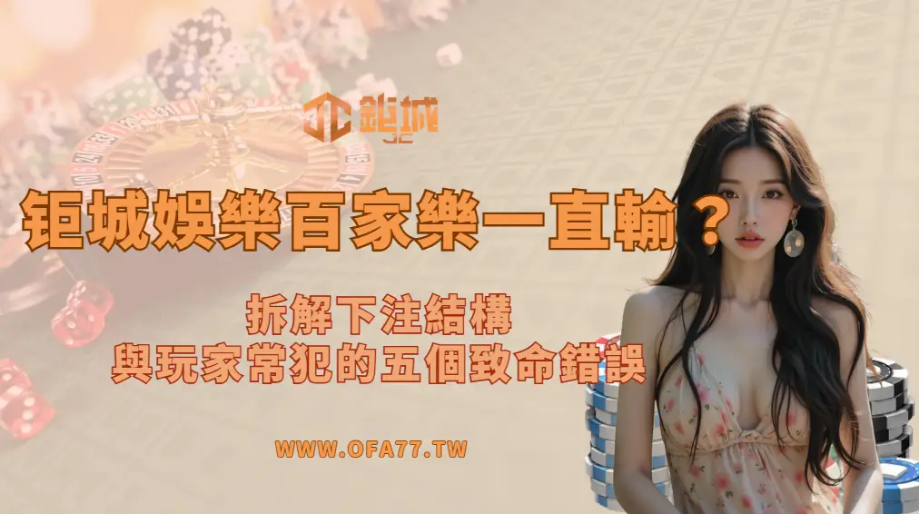 鉅城娛樂城百家樂一直輸?拆解下注結構與玩家常犯的五個致命錯誤